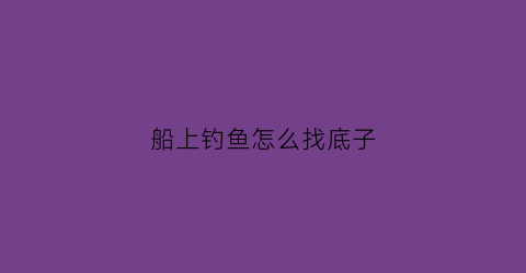 船上钓鱼怎么找底子(船里钓鱼)