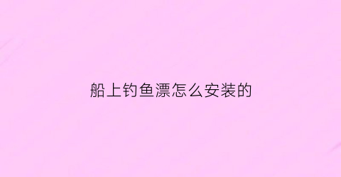 船上钓鱼漂怎么安装的