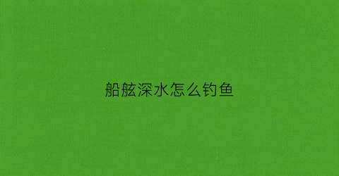 船舷深水怎么钓鱼(深海钓鱼船)