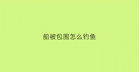 船被包围怎么钓鱼(渔船围堵军舰)