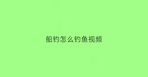 船钓怎么钓鱼视频(船钓知识)