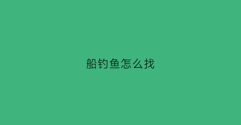 船钓鱼怎么找