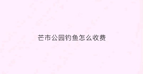 芒市公园钓鱼怎么收费(芒市周边水库)