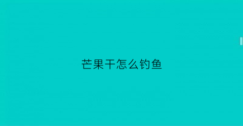芒果干怎么钓鱼(芒果干怎么钓鱼效果好)