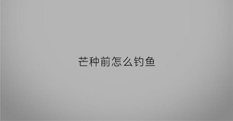 芒种前怎么钓鱼(芒种前后怎么野钓鲫鱼)