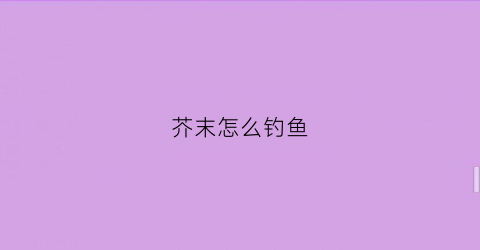 芥末怎么钓鱼(芥末怎么钓鱼最好)