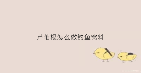 芦苇根怎么做钓鱼窝料(芦苇根怎么做钓鱼窝料视频)