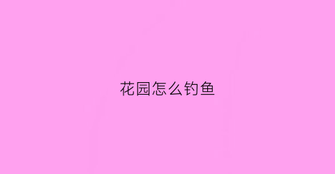 花园怎么钓鱼(花园水库可以钓鱼吗)