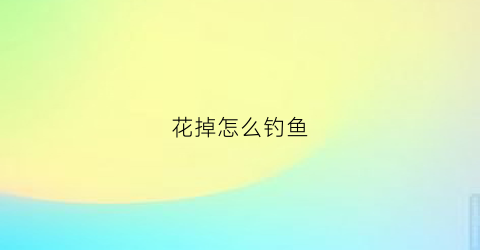 花掉怎么钓鱼(掉鱼花怎么开花好)