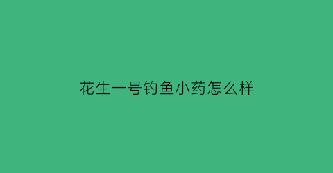 花生一号钓鱼小药怎么样(花生钓饵)