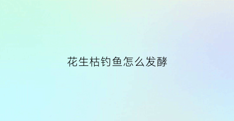 花生枯钓鱼怎么发酵(花生枯钓鱼最佳制作法)