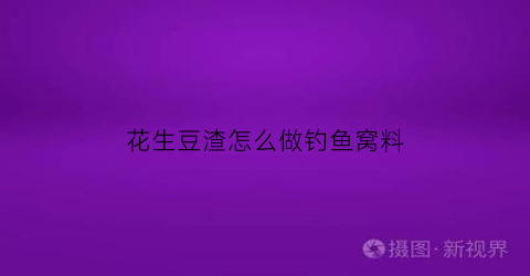 花生豆渣怎么做钓鱼窝料(花生豆渣怎么做钓鱼窝料视频)