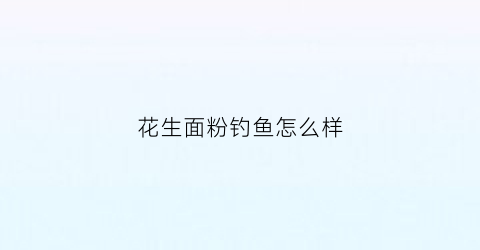 花生面粉钓鱼怎么样