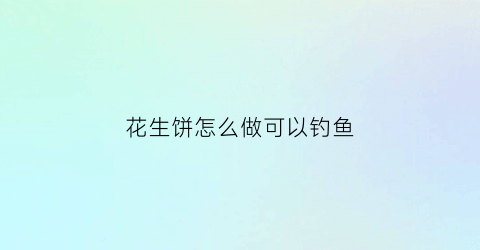 花生饼怎么做可以钓鱼(花生饼钓鲫鱼如何打窝)