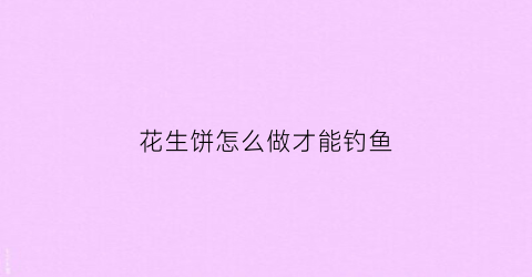 花生饼怎么做才能钓鱼(花生饼怎么做钓鱼窝料)