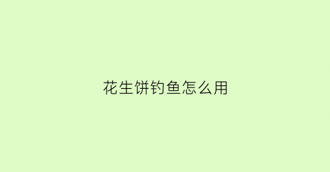 花生饼钓鱼怎么用(花生饼钓鱼怎么用最好)