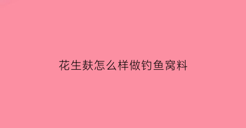 “花生麸怎么样做钓鱼窝料(花生麸自制鱼饵料配方大全)