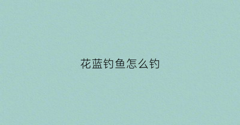 花蓝钓鱼怎么钓
