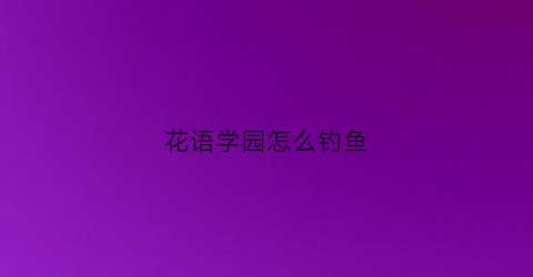 花语学园怎么钓鱼