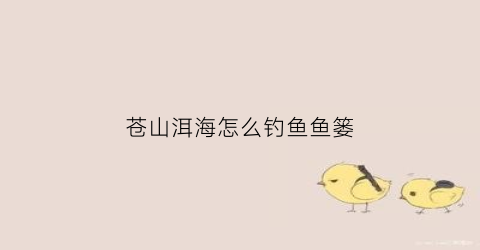 苍山洱海怎么钓鱼鱼篓(苍山洱海怎么钓鱼鱼篓的)