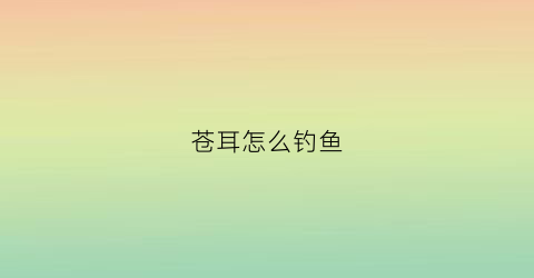 苍耳怎么钓鱼