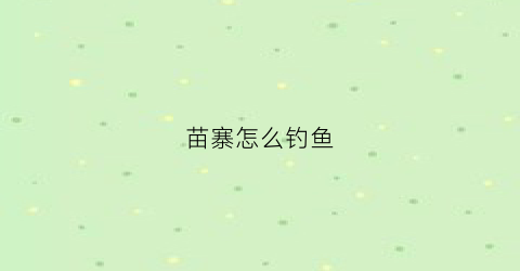 苗寨怎么钓鱼(苗寨水库)