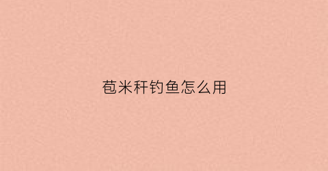 苞米秆钓鱼怎么用(苞米秆钓鱼怎么用的)