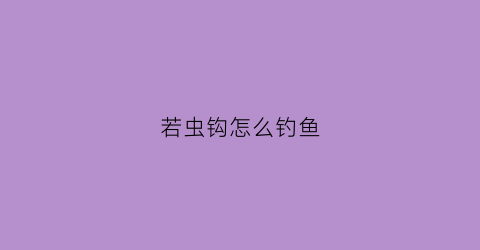 “若虫钩怎么钓鱼(若虫是啥)