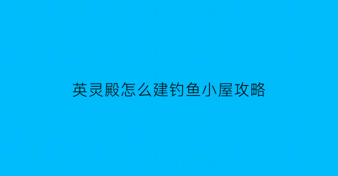 英灵殿怎么建钓鱼小屋攻略(英灵殿钓鱼小屋)