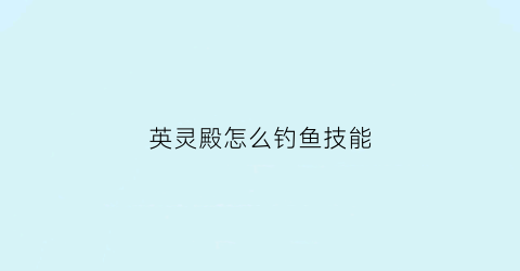 英灵殿怎么钓鱼技能(英灵殿钓鱼任务奖励)