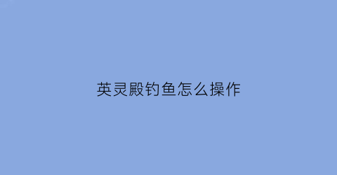 英灵殿钓鱼怎么操作(英灵殿怎么解锁钓鱼)
