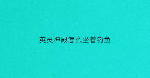 英灵神殿怎么坐着钓鱼