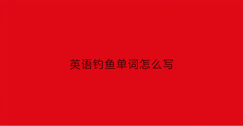 英语钓鱼单词怎么写