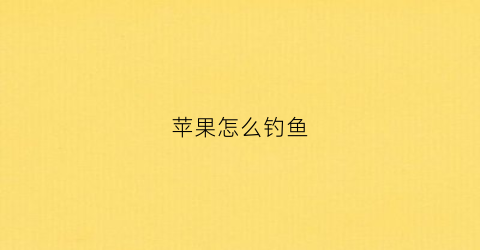 苹果怎么钓鱼(苹果钓鱼是什么意思)