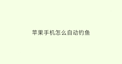苹果手机怎么自动钓鱼(tsuki自动钓鱼苹果怎么设置)