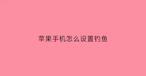 苹果手机怎么设置钓鱼(苹果手机怎么设置钓鱼模式)