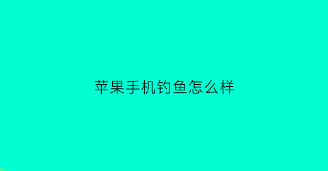 苹果手机钓鱼怎么样(苹果手机钓鱼游戏排行)