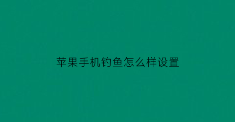 苹果手机钓鱼怎么样设置