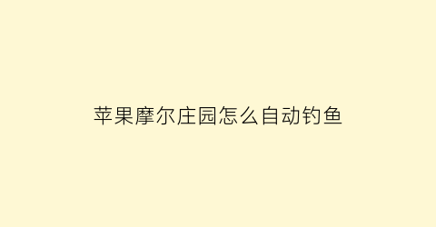 “苹果摩尔庄园怎么自动钓鱼(苹果摩尔庄园自动钓鱼软件)