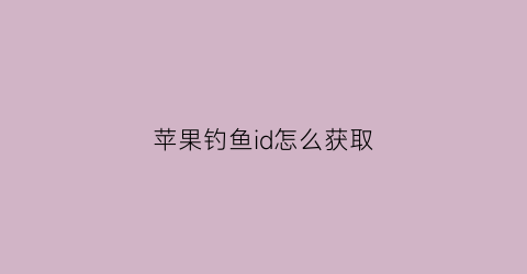 苹果钓鱼id怎么获取(苹果钓鱼id怎么获取账号密码)