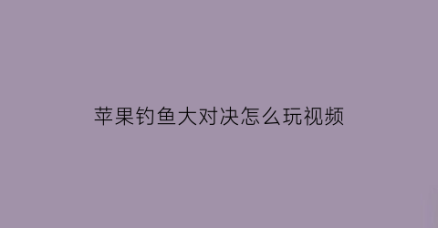 苹果钓鱼大对决怎么玩视频(钓鱼大对决苹果版如何刷金币)