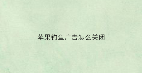 苹果钓鱼广告怎么关闭(苹果自动钓鱼)