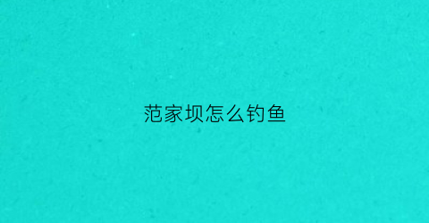 范家坝怎么钓鱼(范家沟水库钓鱼)