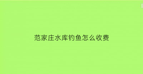 范家庄水库钓鱼怎么收费(元氏范家庄水库)