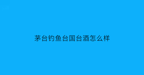 茅台钓鱼台国台酒怎么样