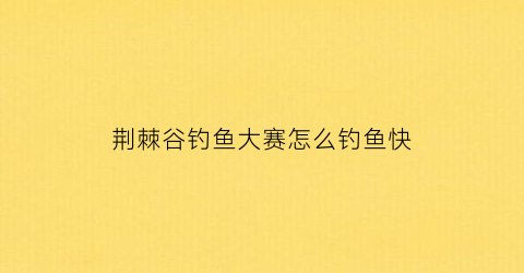 荆棘谷钓鱼大赛怎么钓鱼快(荆棘谷钓鱼大赛npc不见了)