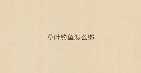 “草叶钓鱼怎么绑(钓草鱼的草怎么绑)