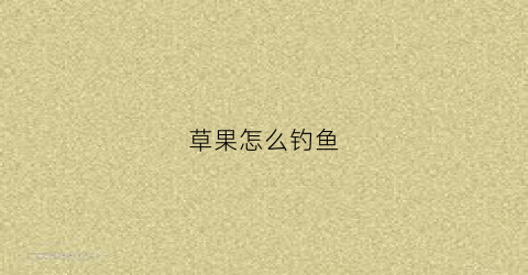 草果怎么钓鱼(草果钓鱼起什么作用)
