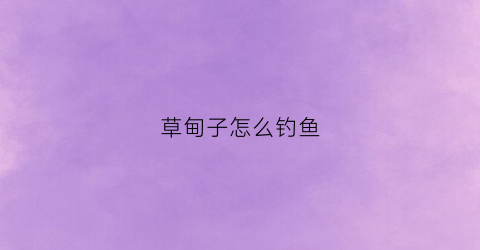 草甸子怎么钓鱼(草甸子怎么钓鱼最好)
