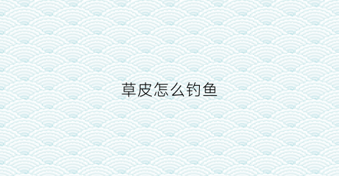 草皮怎么钓鱼(草边怎么钓鱼)